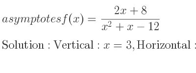 The asymptotes of f(x)=(2x+8)/(x^2+x-12) is Vertical: x=3,Horizontal: y=0